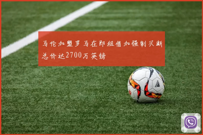 马伦加盟罗马在即租借加强制买断总价达2700万英镑