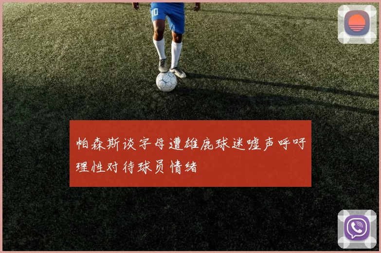 帕森斯谈字母遭雄鹿球迷嘘声呼吁理性对待球员情绪