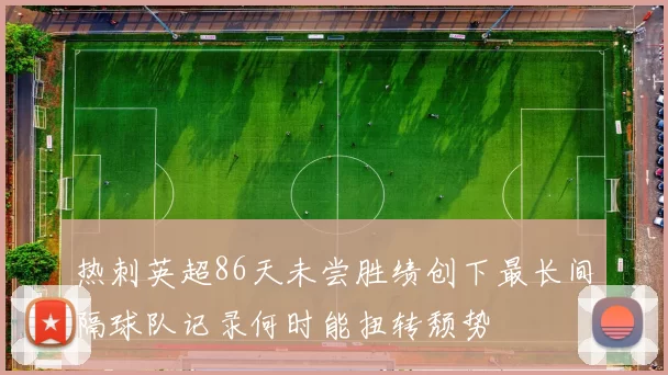 热刺英超86天未尝胜绩创下最长间隔球队记录何时能扭转颓势