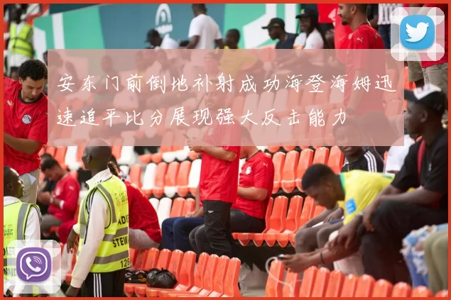安东门前倒地补射成功海登海姆迅速追平比分展现强大反击能力