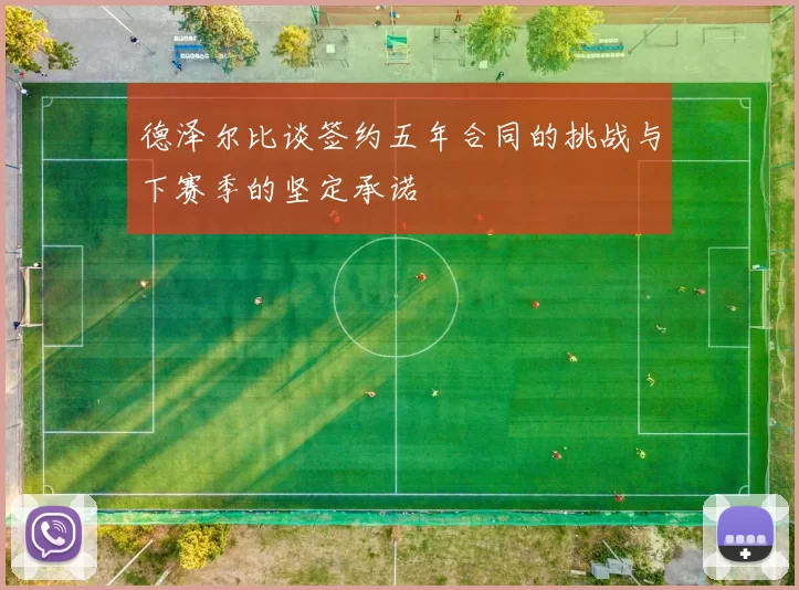德泽尔比谈签约五年合同的挑战与下赛季的坚定承诺