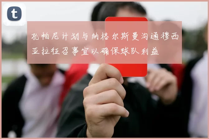 孔帕尼计划与纳格尔斯曼沟通穆西亚拉征召事宜以确保球队利益