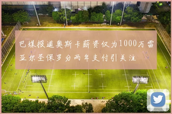巴媒报道奥斯卡薪资仅为1000万雷亚尔圣保罗分两年支付引关注