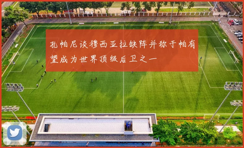 孔帕尼谈穆西亚拉缺阵并称于帕有望成为世界顶级后卫之一