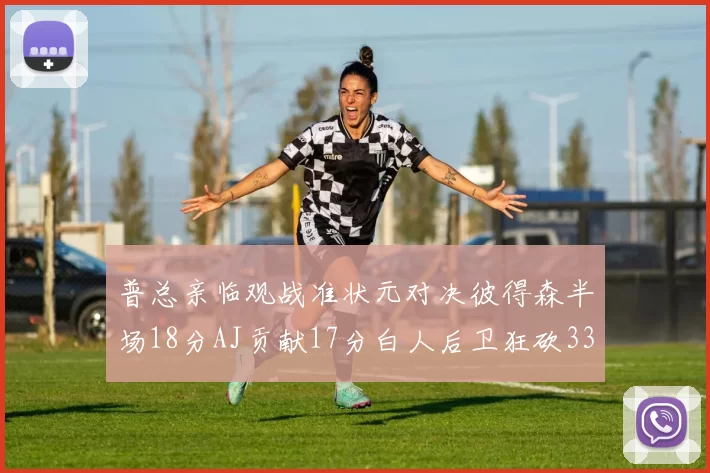 普总亲临观战准状元对决彼得森半场18分AJ贡献17分白人后卫狂砍33分10助攻