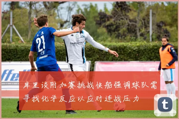 库里谈附加赛挑战快船强调球队需寻找化学反应以应对连战压力