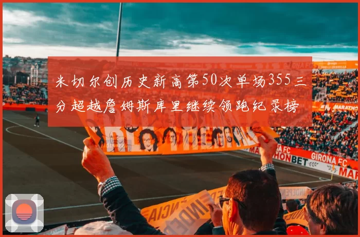 米切尔创历史新高第50次单场355三分超越詹姆斯库里继续领跑纪录榜